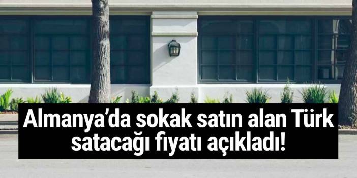 Almanya’da sokak satın alan Türk, satacağı fiyatı açıkladı!