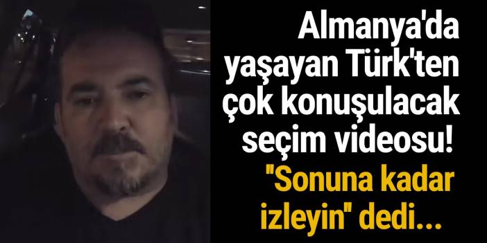 Almanya'da yaşayan Türk'ten çok konuşulacak seçim videosu! ''Sonuna kadar izleyin'' dedi...