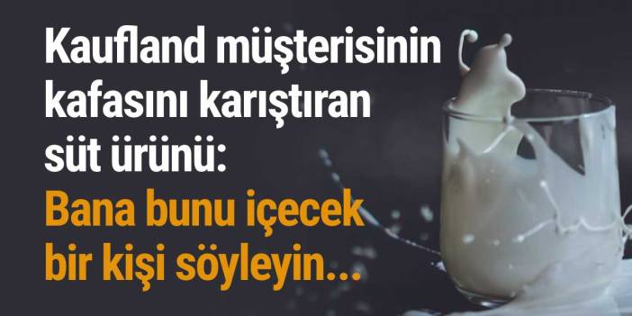 Kaufland müşterisinin kafasını karıştıran süt ürünü: Bana bunu içecek bir kişi söyleyin...