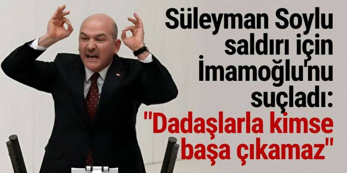 Süleyman Soylu saldırı için İmamoğlu'nu suçladı: "Dadaşlarla kimse başa çıkamaz"