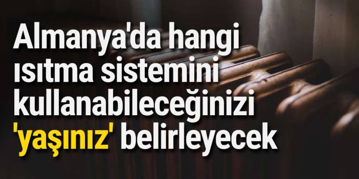 Almanya'da hangi ısıtma sistemini kullanabileceğinizi 'yaşınız' belirleyecek