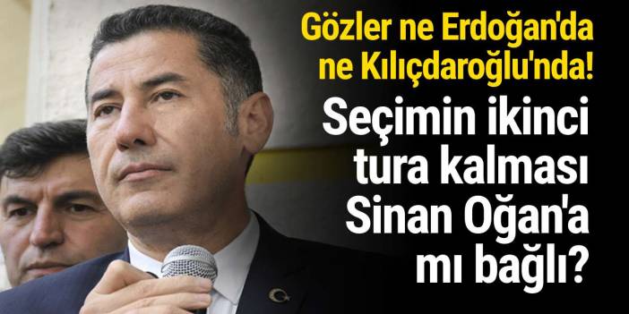 Gözler ne Erdoğan’da ne Kılıçdaroğlu’nda! Seçimin ikici tura kalması Sinan Oğan'a mı bağlı?