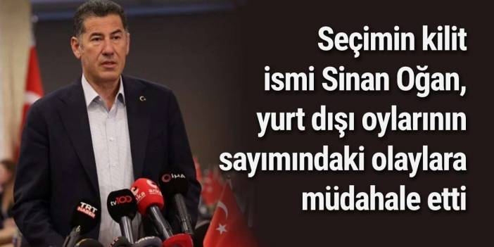 Seçimin kilit ismi Sinan Oğan, yurt dışı oylarının sayımındaki olaylara müdahale etti