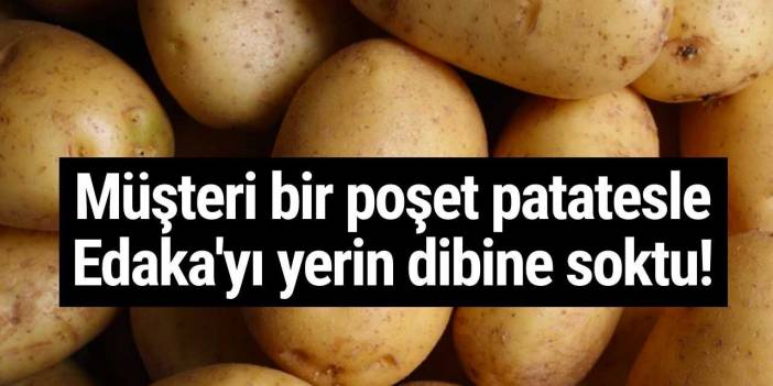 Müşteri bir poşet patatesle Edaka'yı yerin dibine soktu!