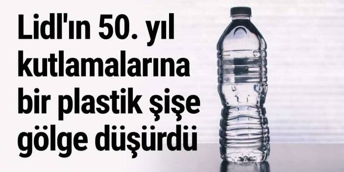 Lidl'ın 50. yıl kutlamalarına bir plastik şişe gölge düşürdü
