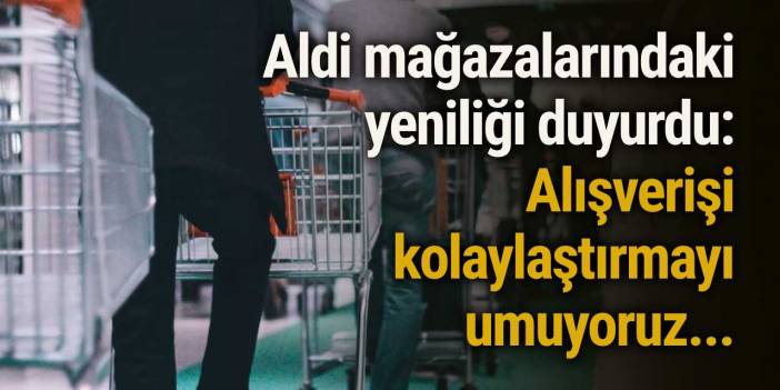 Aldi mağazalarındaki yeniliği duyurdu: Alışverişi kolaylaştırmayı umuyoruz...