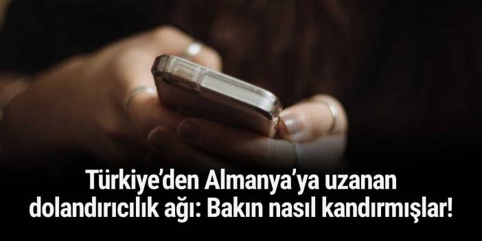 Türkiye’den Almanya’ya uzanan dolandırıcılık ağı: Bakın nasıl kandırmışlar!