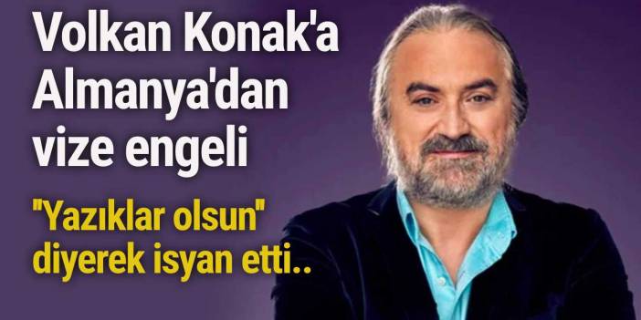 Volkan Konak'a Almanya'dan vize engeli! ''Yazıklar olsun'' diyerek isyan etti..