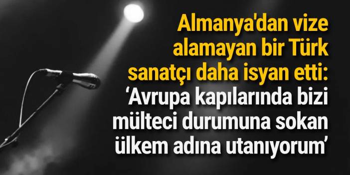 Almanya'dan vize alamayan bir Türk sanatçı daha isyan etti: ‘Avrupa kapılarında bizi mülteci durumuna sokan ülkem adına utanıyorum’
