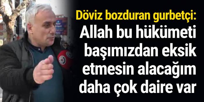 İroni mi gerçek mi kimse anlayamadı: Döviz bozduran gurbetçi '' Allah bu hükümeti başımızdan eksik etmesin alacağım daha çok daire var'' dedi