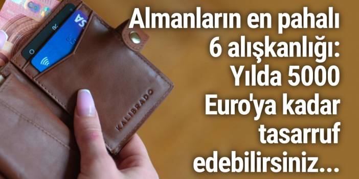 Almanların en pahalı 6 alışkanlığı: Yılda 5000 Euro'ya kadar tasarruf edebilirsiniz...