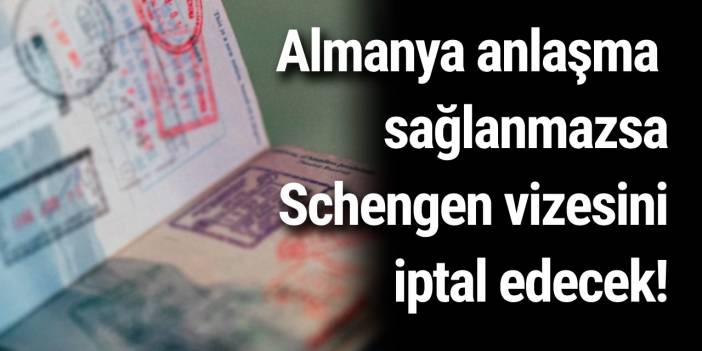 Almanya anlaşma sağlanmazsa Schengen vizesini iptal edecek!