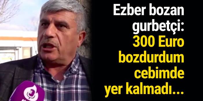 Ezber bozan gurbetçi: 300 Euro bozdurdum cebimde yer kalmadı...