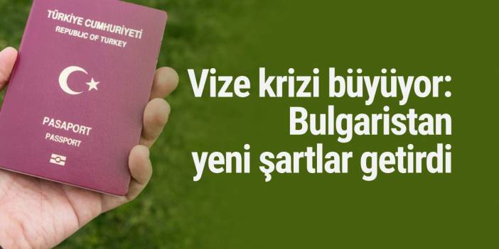 Vize krizi büyüyor: Bulgaristan yeni şartlar getirdi