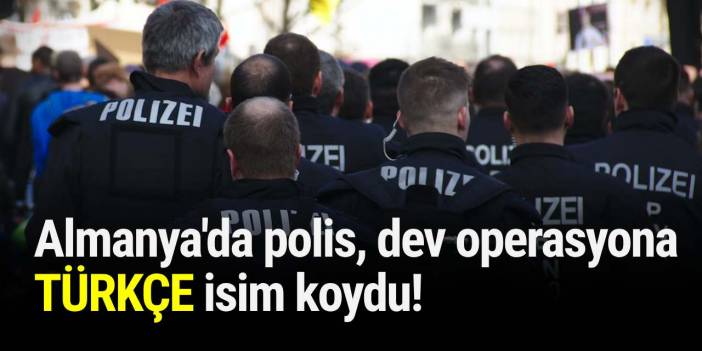 Almanya'da polis, dev operasyona TÜRKÇE isim koydu!