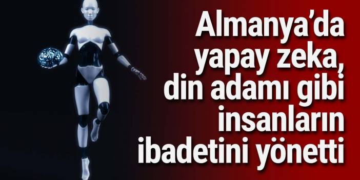 Almanya’da yapay zeka, din adamı gibi insanların ibadetini yönetti