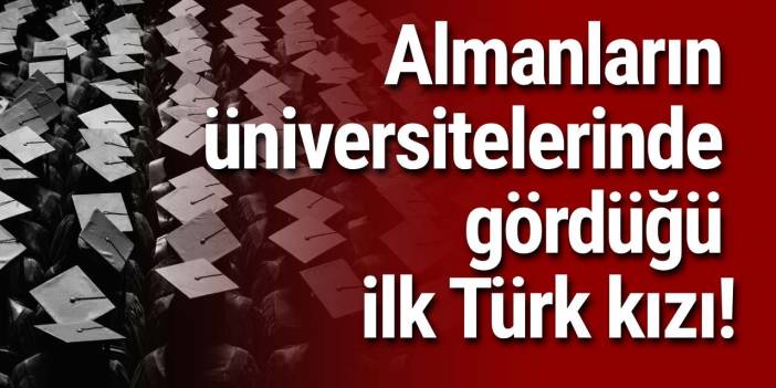 Almanların üniversitelerinde gördüğü ilk Türk kızı!