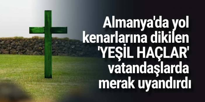 Almanya'da yol kenarlarına dikilen 'YEŞİL HAÇLAR' vatandaşlarda merak uyandırdı