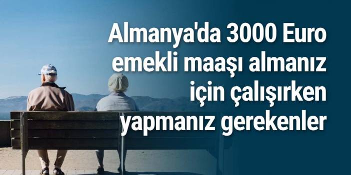 Almanya'da 3000 Euro emekli maaşı almanız için çalışırken yapmanız gerekenler