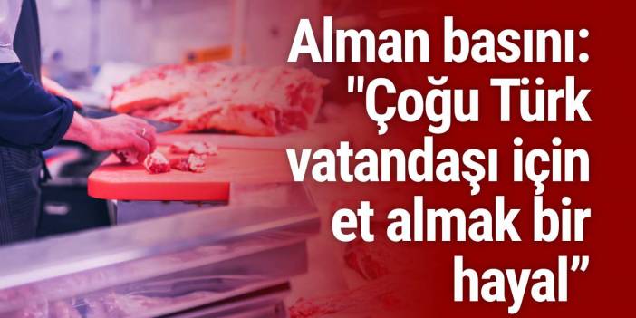 Alman basını: "Çoğu Türk vatandaşı için et almak bir hayal”